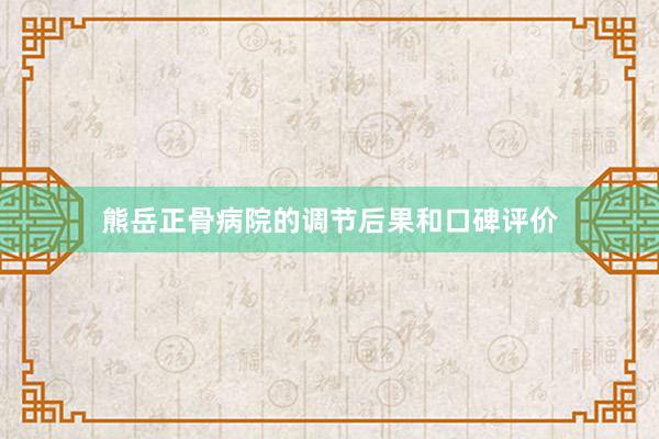 熊岳正骨病院的调节后果和口碑评价